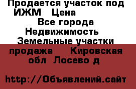 Продается участок под ИЖМ › Цена ­ 500 000 - Все города Недвижимость » Земельные участки продажа   . Кировская обл.,Лосево д.